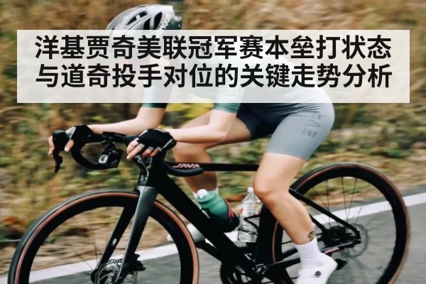 洋基贾奇美联冠军赛本垒打状态与道奇投手对位的关键走势分析
